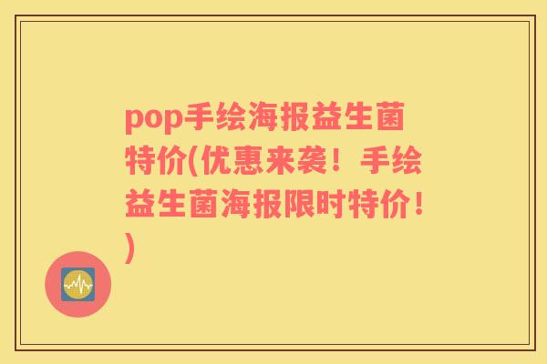 pop手绘海报益生菌特价(优惠来袭！手绘益生菌海报限时特价！)