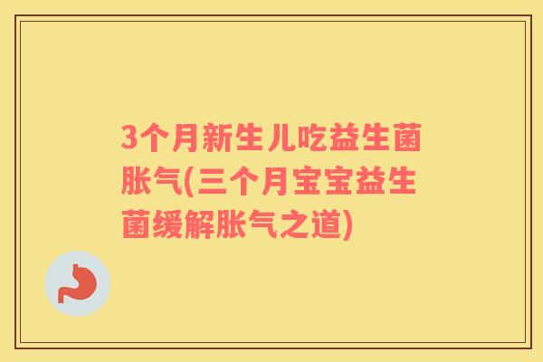 3个月新生儿吃益生菌(三个月宝宝益生菌缓解之道)