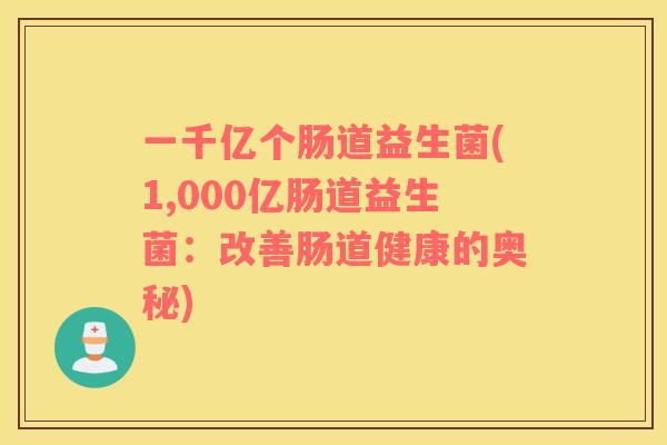 一千亿个肠道益生菌(1,000亿肠道益生菌：改善肠道健康的奥秘)