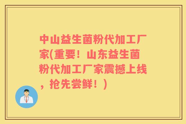 中山益生菌粉代加工厂家(重要！山东益生菌粉代加工厂家震撼上线，抢先尝鲜！)