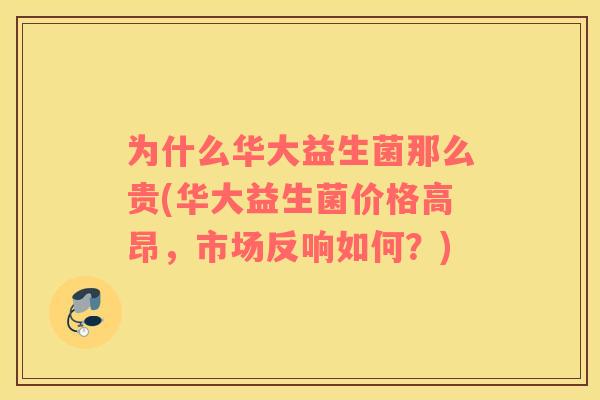 为什么华大益生菌那么贵(华大益生菌价格高昂，市场反响如何？)