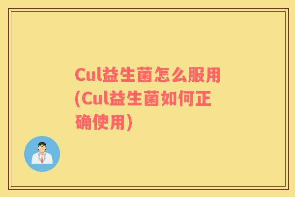 Cul益生菌怎么服用(Cul益生菌如何正确使用)