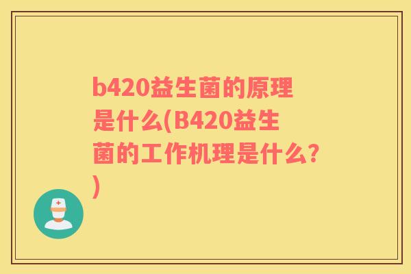 b420益生菌的原理是什么(B420益生菌的工作机理是什么?) b420益生菌的原理是什么(B420益生菌的工作机理是什么?)