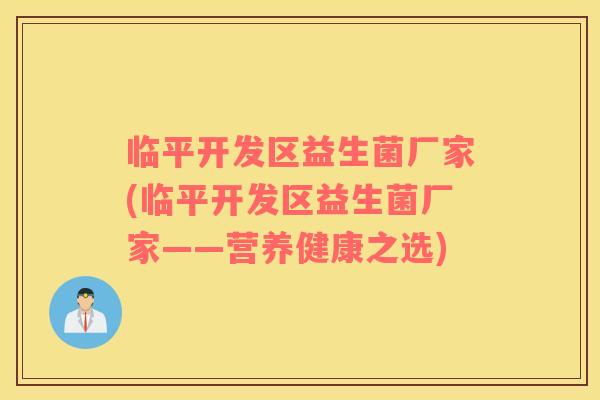 临平开发区益生菌厂家(临平开发区益生菌厂家——营养健康之选)