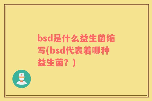 bsd是什么益生菌缩写(bsd代表着哪种益生菌?) bsd是什么益生菌缩写(bsd代表着哪种益生菌?)