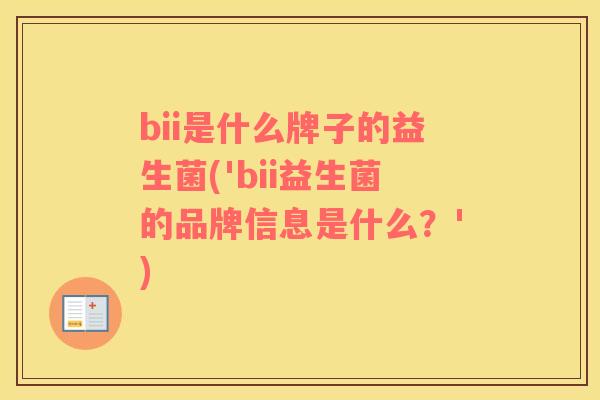 bii是什么牌子的益生菌('bii益生菌的品牌信息是什么？')