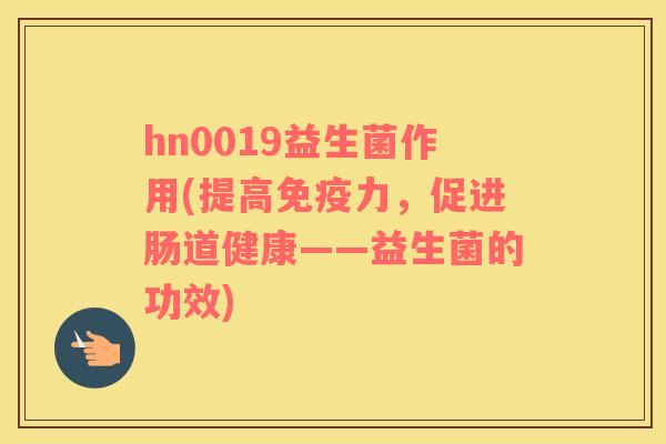 hn0019益生菌作用(提高力，促进肠道健康——益生菌的功效)