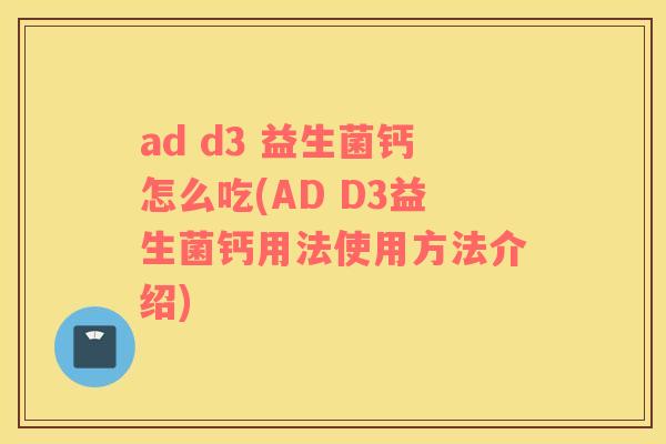 ad d3 益生菌钙怎么吃(AD D3益生菌钙用法使用方法介绍) ad d3 益生菌钙怎么吃(AD D3益生菌钙用法使用方法介绍)