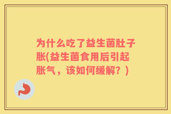 为什么吃了益生菌肚子胀(益生菌食用后引起，该如何缓解？)