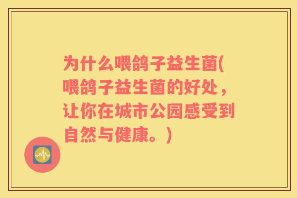 为什么喂鸽子益生菌(喂鸽子益生菌的好处，让你在城市公园感受到自然与健康。)