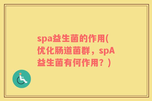 spa益生菌的作用(优化肠道菌群,spA益生菌有何作用?) spa益生菌的作用(优化肠道菌群,spA益生菌有何作用?)