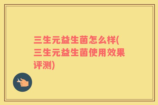 三生元益生菌怎么样(三生元益生菌使用效果评测) 三生元益生菌怎么样(三生元益生菌使用效果评测)