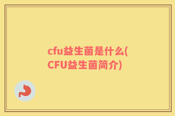 cfu益生菌是什么(CFU益生菌简介)