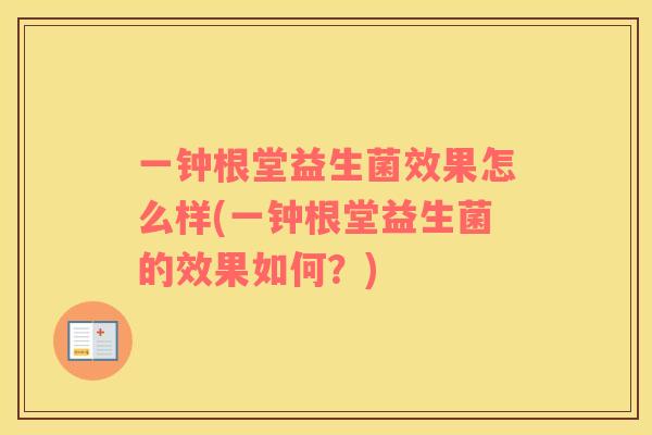 一钟根堂益生菌效果怎么样(一钟根堂益生菌的效果如何?) 一钟根堂益生菌效果怎么样(一钟根堂益生菌的效果如何?)