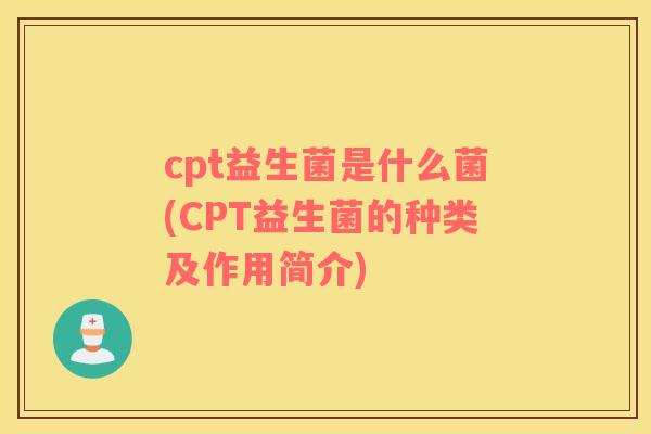 cpt益生菌是什么菌(CPT益生菌的种类及作用简介)