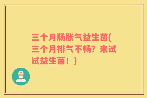 三个月肠益生菌(三个月排气不畅？来试试益生菌！)