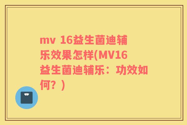 mv 16益生菌迪辅乐效果怎样(MV16益生菌迪辅乐：功效如何？)