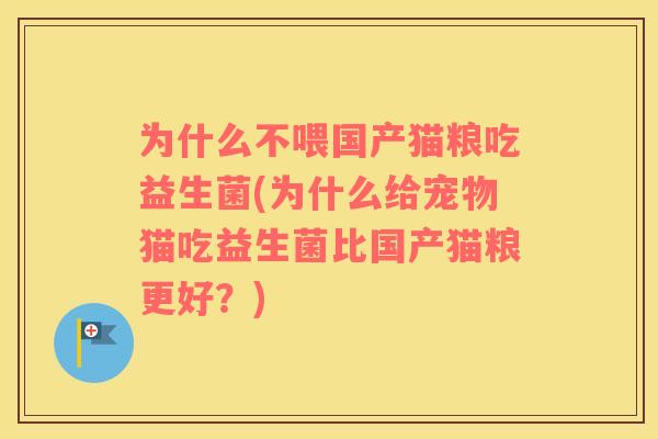为什么不喂国产猫粮吃益生菌(为什么给宠物猫吃益生菌比国产猫粮更好？)