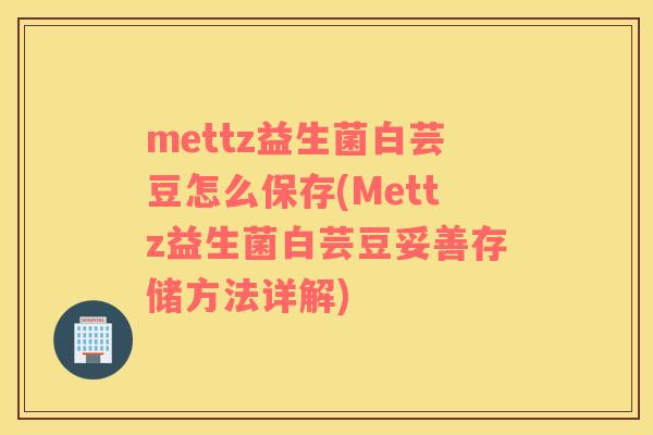mettz益生菌白芸豆怎么保存(Mettz益生菌白芸豆妥善存储方法详解) mettz益生菌白芸豆怎么保存(Mettz益生菌白芸豆妥善存储方法详解)