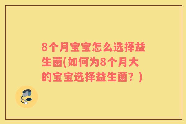 8个月宝宝怎么选择益生菌(如何为8个月大的宝宝选择益生菌？)