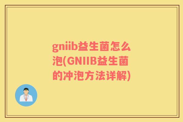 gniib益生菌怎么泡(GNIIB益生菌的冲泡方法详解)