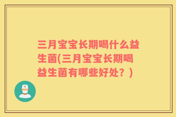 三月宝宝长期喝什么益生菌(三月宝宝长期喝益生菌有哪些好处?) 三月宝宝长期喝什么益生菌(三月宝宝长期喝益生菌有哪些好处?)