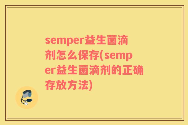 semper益生菌滴剂怎么保存(semper益生菌滴剂的正确存放方法) semper益生菌滴剂怎么保存(semper益生菌滴剂的正确存放方法)