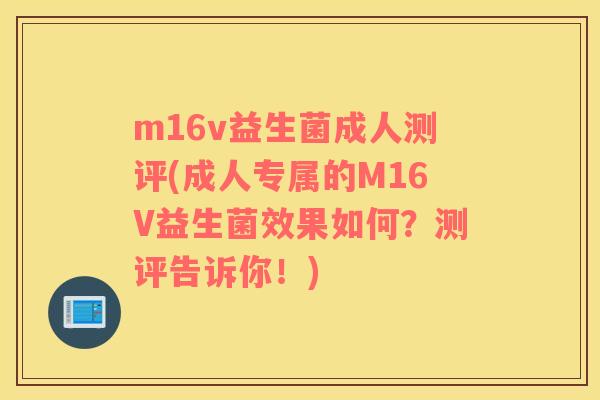 m16v益生菌成人测评(成人专属的M16V益生菌效果如何？测评告诉你！)