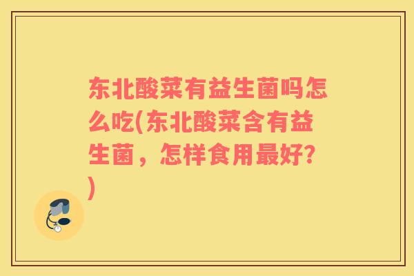 东北酸菜有益生菌吗怎么吃(东北酸菜含有益生菌，怎样食用好？)