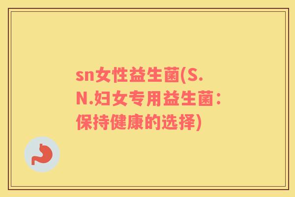 sn女性益生菌(S.N.妇女专用益生菌：保持健康的选择)
