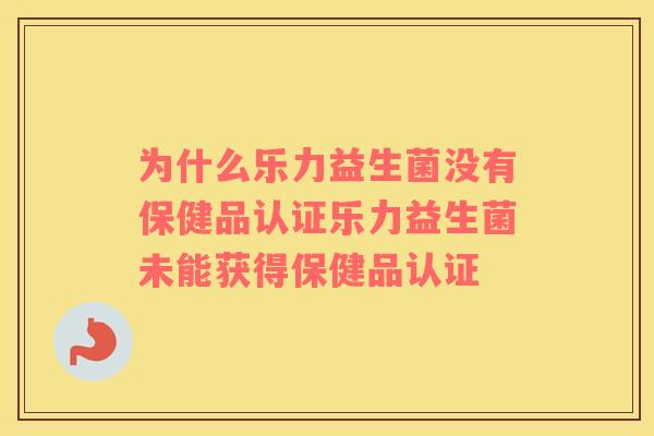 为什么乐力益生菌没有保健品认证乐力益生菌未能获得保健品认证