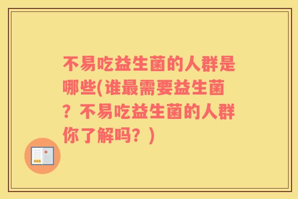 不易吃益生菌的人群是哪些(谁需要益生菌?不易吃益生菌的人群你了解吗?) 不易吃益生菌的人群是哪些(谁需要益生菌?不易吃益生菌的人群你了解吗?)