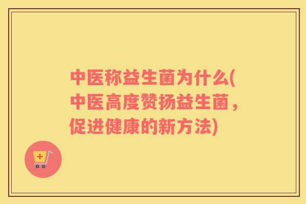中医称益生菌为什么(中医高度赞扬益生菌，促进健康的新方法)