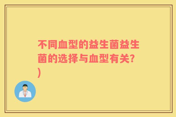 不同型的益生菌益生菌的选择与型有关?) 不同型的益生菌益生菌的选择与型有关?)