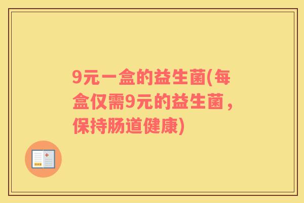 9元一盒的益生菌(每盒仅需9元的益生菌，保持肠道健康)