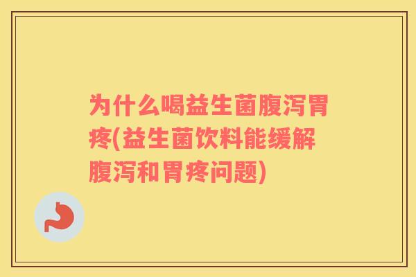 为什么喝益生菌胃疼(益生菌饮料能缓解和胃疼问题) 为什么喝益生菌胃疼(益生菌饮料能缓解和胃疼问题)