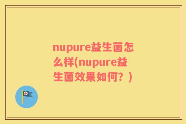 nupure益生菌怎么样(nupure益生菌效果如何?) nupure益生菌怎么样(nupure益生菌效果如何?)