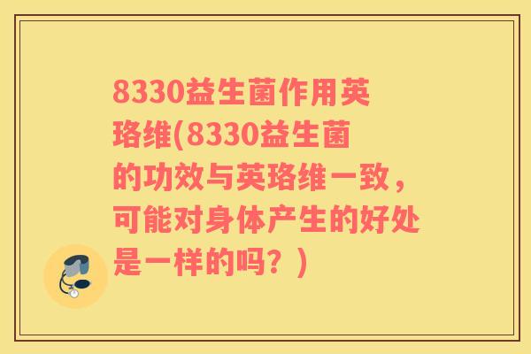 8330益生菌作用英珞维(8330益生菌的功效与英珞维一致，可能对身体产生的好处是一样的吗？)