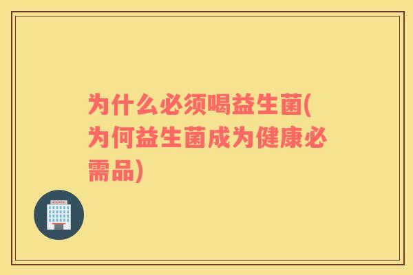 为什么必须喝益生菌(为何益生菌成为健康必需品)