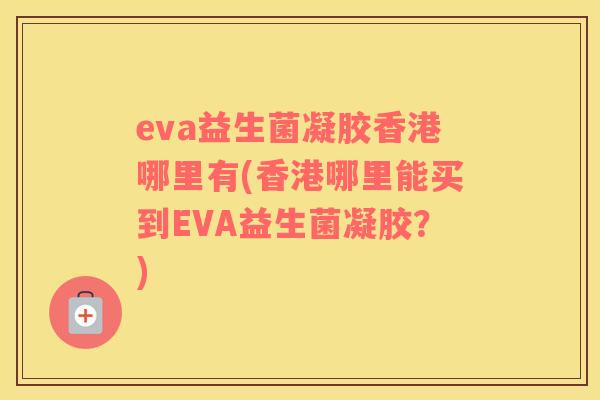 eva益生菌凝胶香港哪里有(香港哪里能买到EVA益生菌凝胶？)