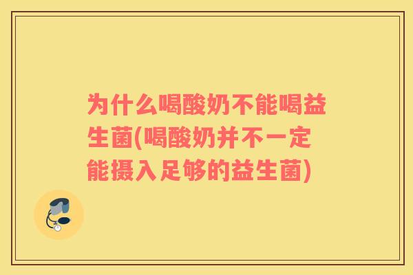 为什么喝酸奶不能喝益生菌(喝酸奶并不一定能摄入足够的益生菌)
