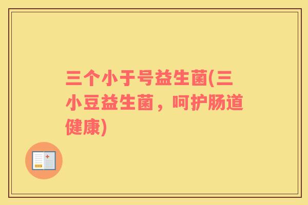 三个小于号益生菌(三小豆益生菌，呵护肠道健康)