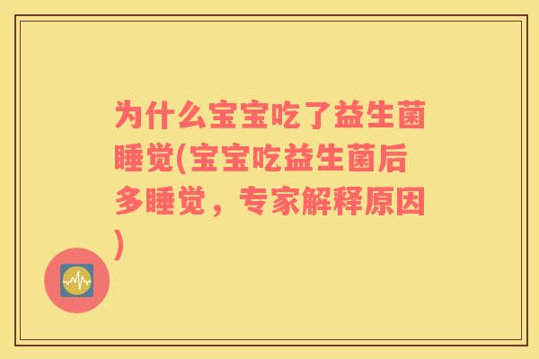 为什么宝宝吃了益生菌睡觉(宝宝吃益生菌后多睡觉，专家解释原因)