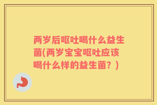 两岁后喝什么益生菌(两岁宝宝应该喝什么样的益生菌？)