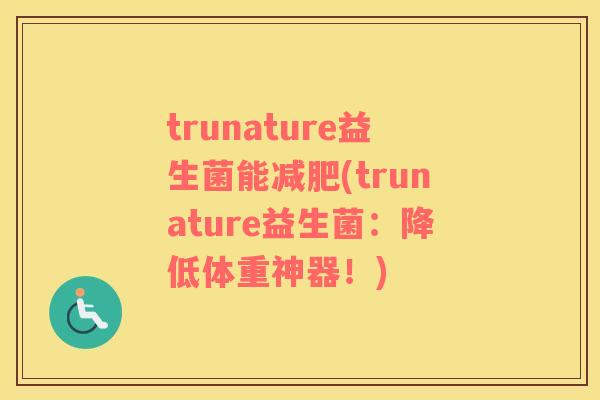 trunature益生菌能(trunature益生菌：降低体重神器！)