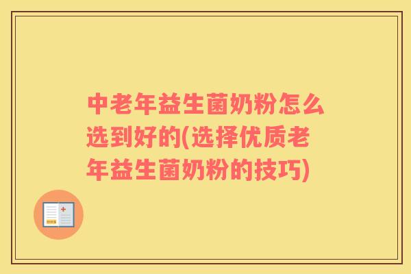中老年益生菌奶粉怎么选到好的(选择优质老年益生菌奶粉的技巧)