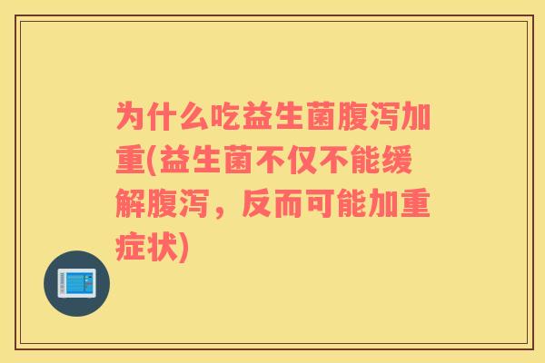 为什么吃益生菌加重(益生菌不仅不能缓解，反而可能加重症状)