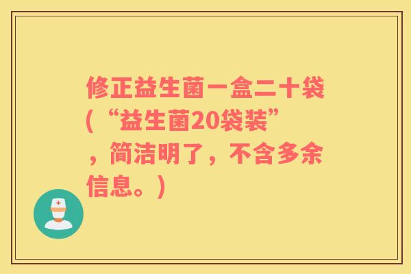 修正益生菌一盒二十袋(“益生菌20袋装”,简洁明了,不含多余信息。) 修正益生菌一盒二十袋(“益生菌20袋装”,简洁明了,不含多余信息。)