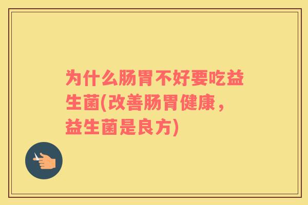 为什么肠胃不好要吃益生菌(改善肠胃健康，益生菌是良方)