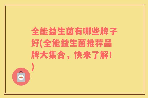 全能益生菌有哪些牌子好(全能益生菌推荐品牌大集合，快来了解！)